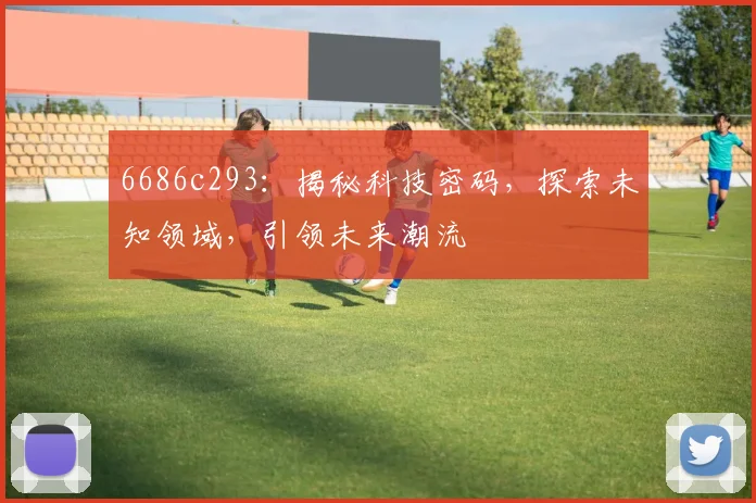 6686c293：揭秘科技密码，探索未知领域，引领未来潮流