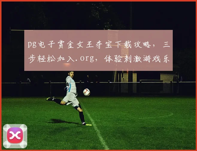 pg电子赏金女王夺宝下载攻略，三步轻松加入.org，体验刺激游戏乐趣
