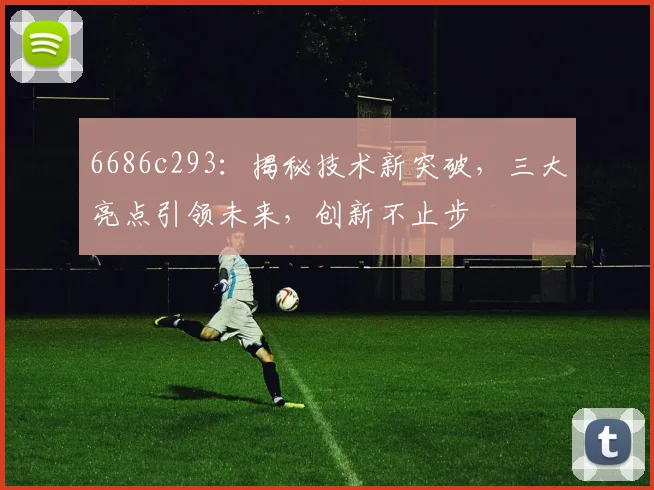 6686c293：揭秘技术新突破，三大亮点引领未来，创新不止步